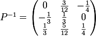 \large  P^{-1}=\begin{pmatrix}0&\frac{3}{12}&-\frac{1}{4}\\-\frac{1}{3}&\frac{1}{3}&0\\\frac{1}{3}&\frac{5}{12}&\frac{1}{4}\\\end{pmatrix}